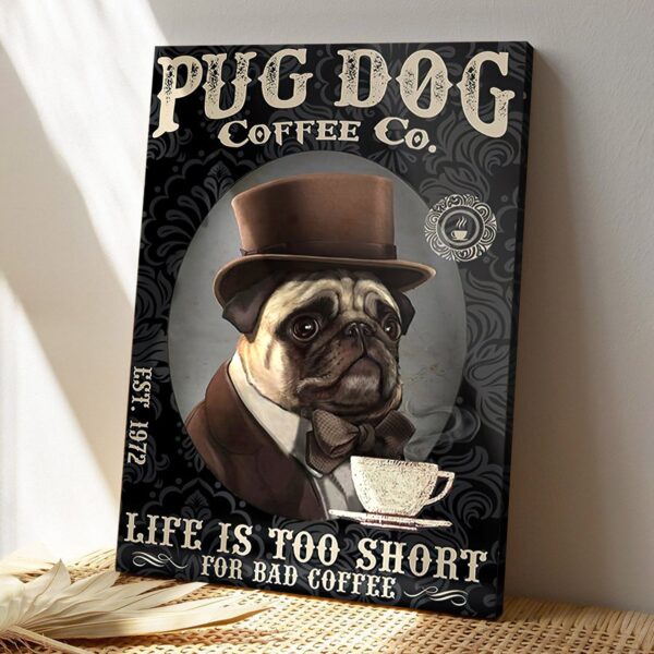 Pug Dog Coffee Co – Life Is Too Short For Bad Coffee – Dog Pictures – Dog Canvas Poster – Dog Wall Art – Gifts For Dog Lovers – Furlidays