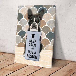 Keep Calm And Hug A Boston Matte Canvas Dog Wall Art Poster To Print Housewarming Gifts 3