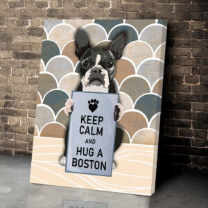 Keep Calm And Hug A Boston Matte Canvas Dog Wall Art Poster To Print Housewarming Gifts 4