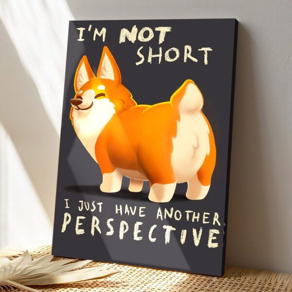 Cute Corgi Dog – I’m Not Short I Just Have Another Perspective – Dog Pictures – Dog Canvas Poster – Gifts For Dog Lovers – Furlidays
