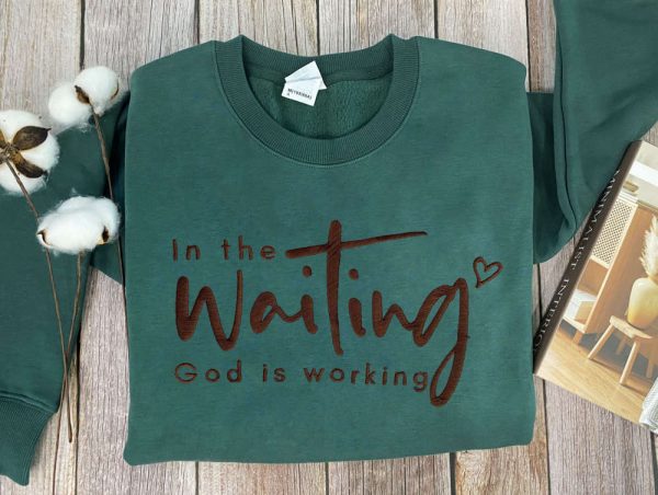 Embroidered In The Waiting God Is Working Sweatshirt, Best Gift For Christmas