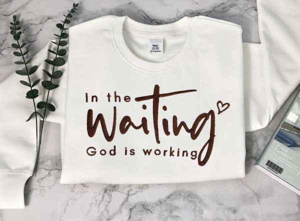 Embroidered In The Waiting God Is Working Sweatshirt, Best Gift For Christmas