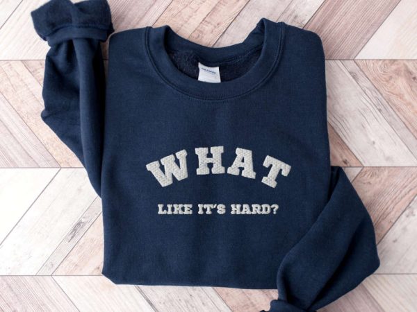 Embroidered “What, like it’s hard?” Sweatshirt, Best Gift For Family