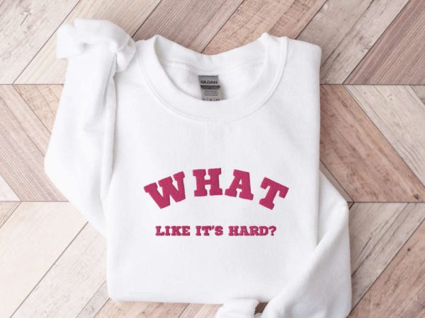 Embroidered “What, like it’s hard?” Sweatshirt, Best Gift For Family