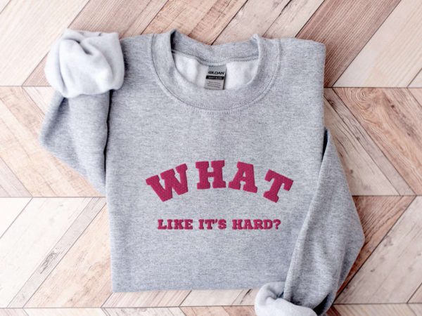 Embroidered “What, like it’s hard?” Sweatshirt, Best Gift For Family