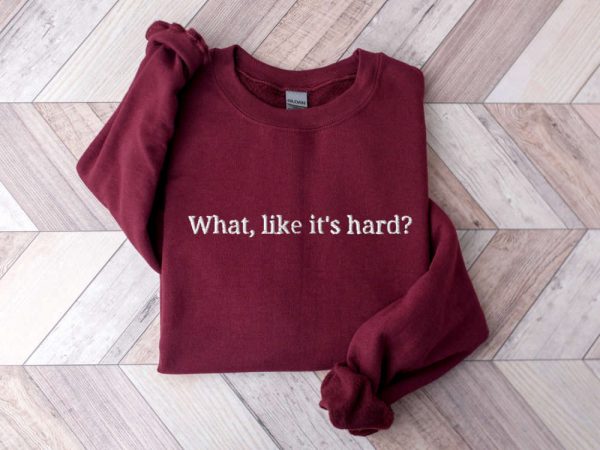 Embroidered “What, like it’s hard?” Sweatshirt, Gift For Men And Women