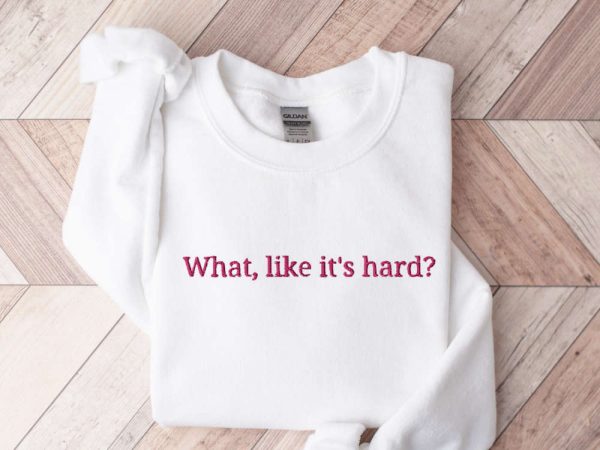 Embroidered “What, like it’s hard?” Sweatshirt, Gift For Men And Women