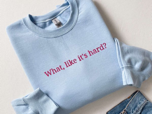 Embroidered “What, like it’s hard?” Sweatshirt, Gift For Men And Women