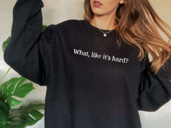 Embroidered “What, like it’s hard?” Sweatshirt, Gift For Men And Women