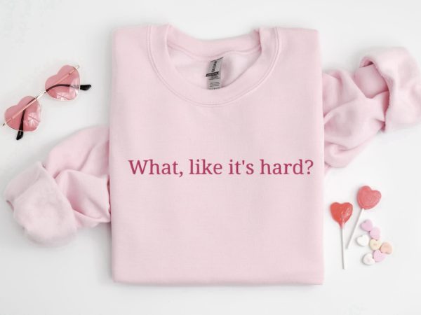 Embroidered “What, like it’s hard?” Sweatshirt, Gift For Men And Women