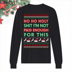 Ho Ho Holy Shit I’m Paid Enough For This Christmas Sweatshirt Funny Sayings Christmas Apparel