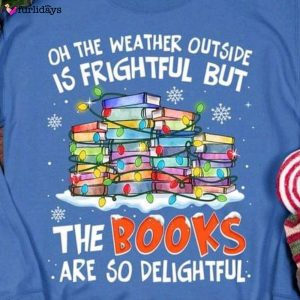 The Weather Outside Is Frightful But The Books Delightful Sweatshirt Christmas Gifts For Nerds