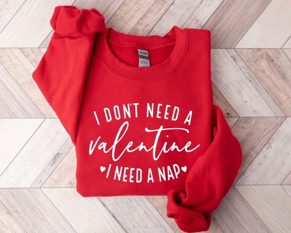 I Don’t Need A Valentine Sweatshirt, I Need A Nap Sweatshirt, Gift For Lover
