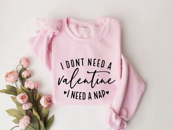 I Don’t Need A Valentine Sweatshirt, I Need A Nap Sweatshirt, Gift For Lover