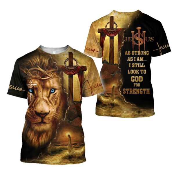 As Strong As I Am I Still Look To God For Strength Jesuss 3D T-Shirt, Christian T Shirt, Jesus Tshirt Designs, Jesus Christ Shirt