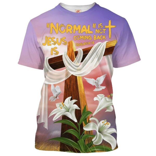 Cross And Easter Lilys, Normal Isn’T Coming Back Jesus Is 3D T-Shirt, Christian T Shirt, Jesus Tshirt Designs, Jesus Christ Shirt