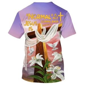 Cross And Easter Lilys Normal Isn T Coming Back Jesus Is 3D T Shirt Christian T Shirt Jesus Tshirt Designs Jesus Christ Shirt 2 u4ho5n.jpg