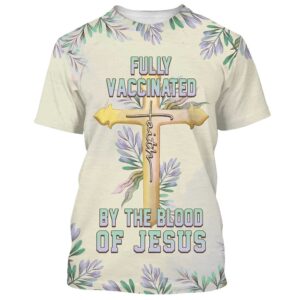 Fully Vaccinates By The Blood Of Jesus 3D T Shirt Christian T Shirt Jesus Tshirt Designs Jesus Christ Shirt 1 diouom.jpg