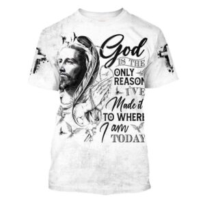 God Is The Only Reason I Ve Made It To Where I Am Today Jesus 3D T Shirt Christian T Shirt Jesus Tshirt Designs Jesus Christ Shirt 1 mnptxq.jpg