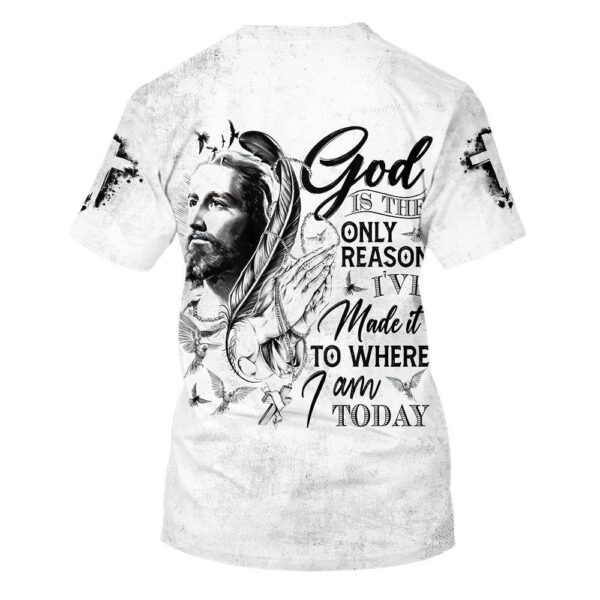God Is The Only Reason I’Ve Made It To Where I Am Today Jesus 3D T-Shirt, Christian T Shirt, Jesus Tshirt Designs, Jesus Christ Shirt