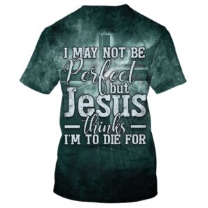 I May Not Be Perfect But Jesus Thinks Im To Die For 3D T Shirt Christian T Shirt Jesus Tshirt Designs Jesus Christ Shirt 2 apipv3.jpg