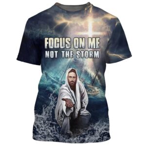 Jesus Focus On Me Not The Storm 3D T Shirt Christian T Shirt Jesus Tshirt Designs Jesus Christ Shirt 1 njxw55.jpg