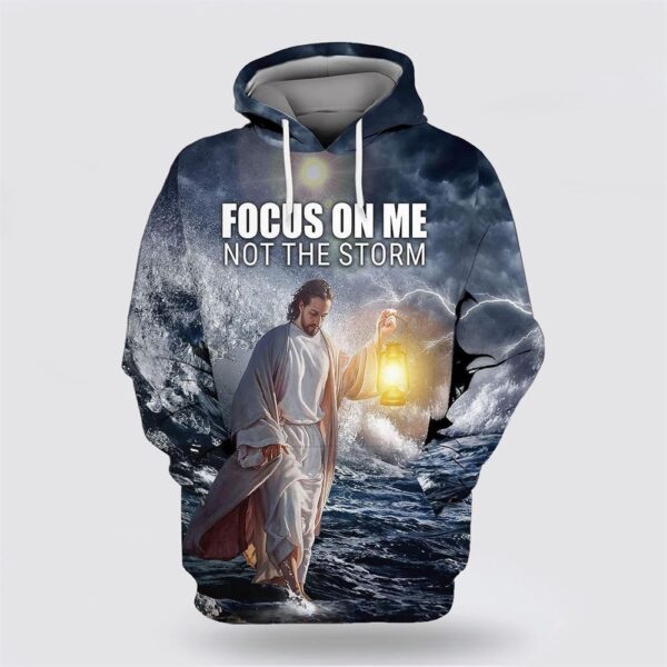 Jesus Focus On Me Not The Storm All Over Print Hoodie Shirt, Christian Hoodie, Bible Hoodies, Scripture Hoodies