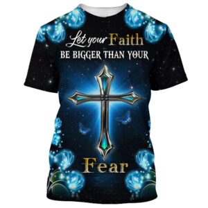 Let Your Faith Be Bigger Than Your Fear Cross 3D T Shirt Christian T Shirt Jesus Tshirt Designs Jesus Christ Shirt 1 njox5s.jpg