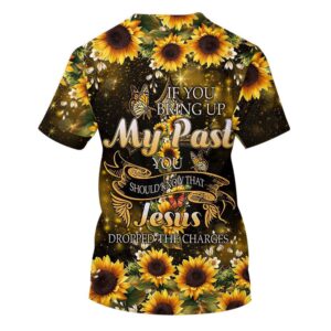 Sunflower If You Bring Up My Past 3D T Shirt Christian T Shirt Jesus Tshirt Designs Jesus Christ Shirt 2 agcmi9.jpg