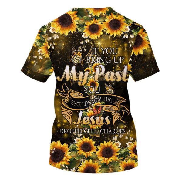 Sunflower If You Bring Up My Past 3D T Shirt, Christian T Shirt, Jesus Tshirt Designs, Jesus Christ Shirt