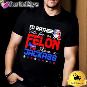 Trump 2024 I’d Rather Vote For Felon Than A Jackass Unisex T-shirt