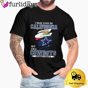 I May Live In California But I’m A Dallas Cowboys Fan Forever Unisex T-Shirt