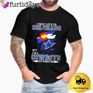 I May Live In Colorado But I’m A Dallas Cowboys Fan Forever Unisex T-Shirt