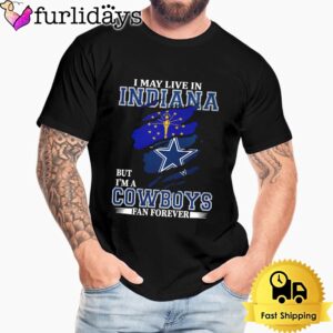 I May Live In Indiana But I’m A Dallas Cowboys Fan Forever Unisex T-Shirt