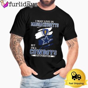 I May Live In Massachusetts But I’m A Dallas Cowboys Fan Forever Unisex T-Shirt