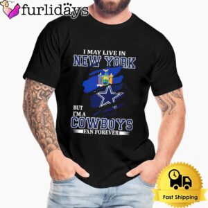 I May Live In New York But I’m A Dallas Cowboys Fan Forever Unisex T-Shirt