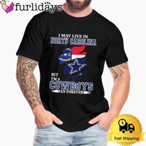I May Live In North Carolina But I’m A Dallas Cowboys Fan Forever Unisex T-Shirt
