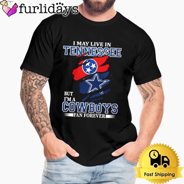 I May Live In Tennessee But I’m A Dallas Cowboys Fan Forever Unisex T-Shirt