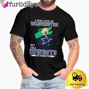 I May Live In Washington But I’m A Dallas Cowboys Fan Forever Unisex T-Shirt
