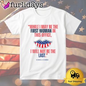 Kamala Harris While I May Be The First Women In This Office, I Will Not Be The Last T Shirt