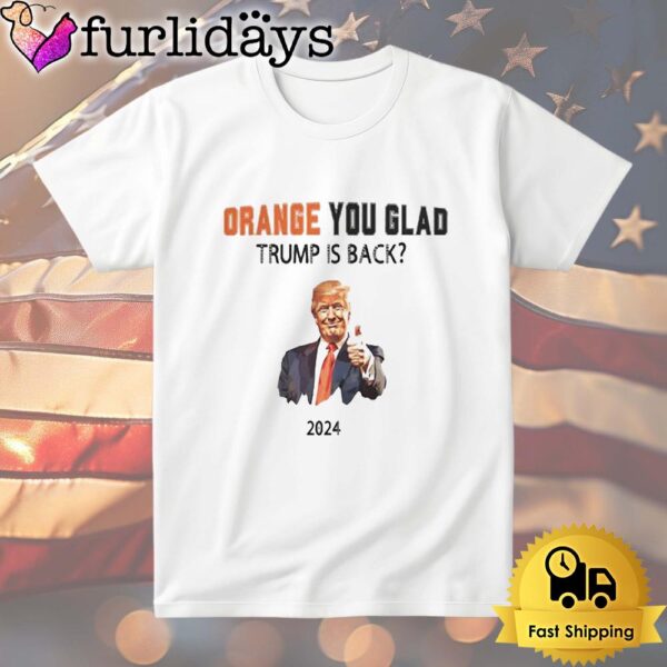 Trump No Advanceorange You Glad Trump Is Back T Shirt