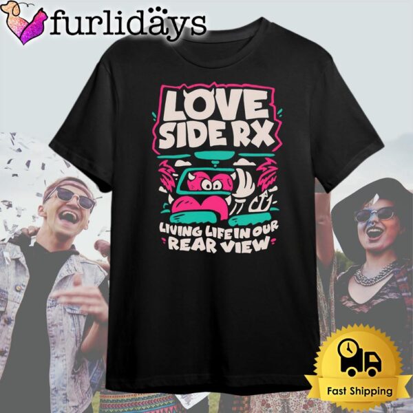 Love Side Rx Living Life In Our Rear View T Shirt