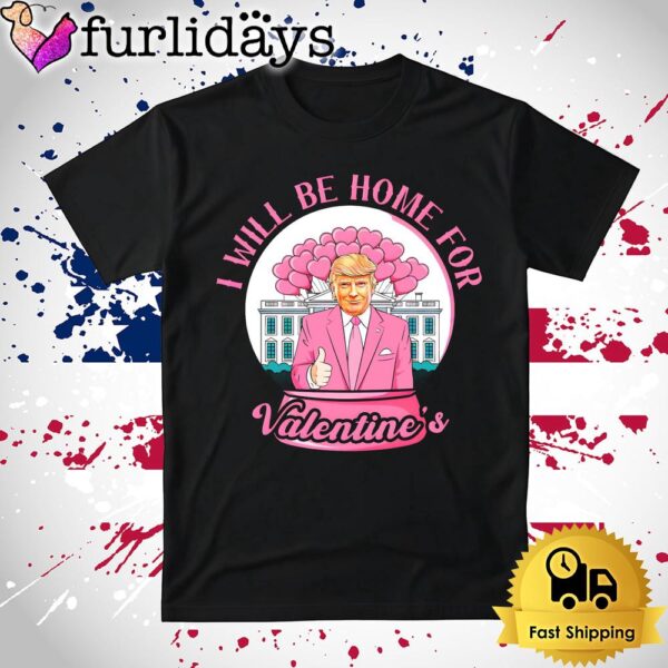 Donald Trump I Will Be Home For Valentines T Shirt