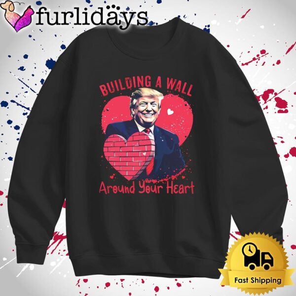 Funny Donald Trump Building A Wall Around Your Heart T Shirt