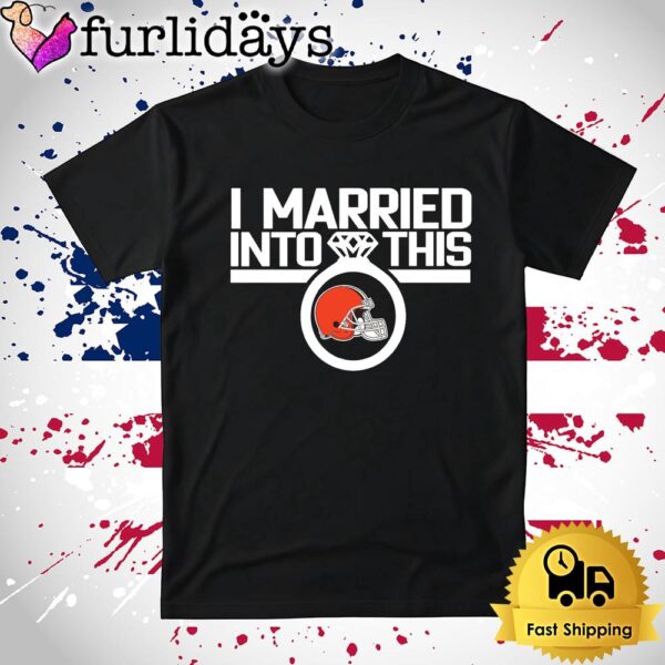 I Married Into This Cleveland Browns T Shirt