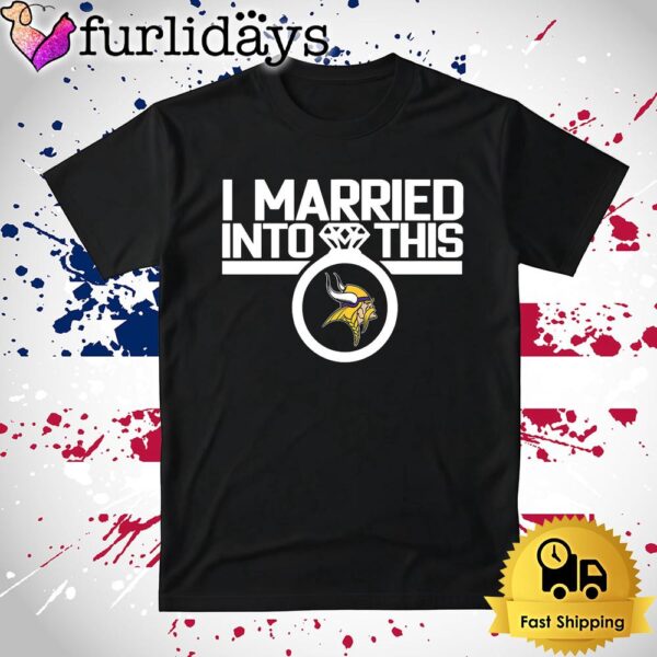 I Married Into This Minnesota Vikings T Shirt